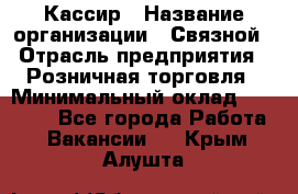 Кассир › Название организации ­ Связной › Отрасль предприятия ­ Розничная торговля › Минимальный оклад ­ 25 000 - Все города Работа » Вакансии   . Крым,Алушта